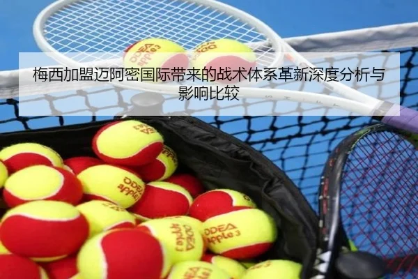 梅西加盟迈阿密国际带来的战术体系革新深度分析与影响比较